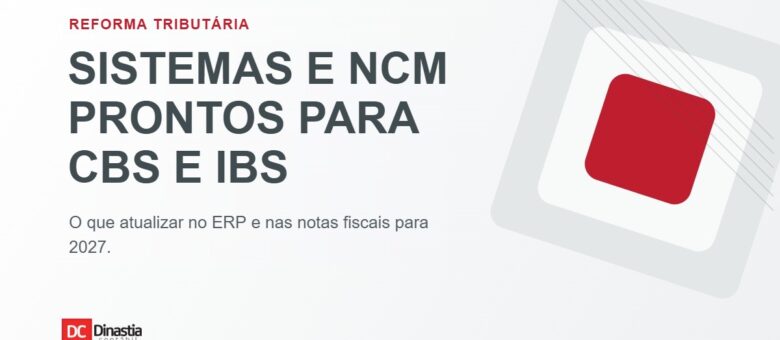 Reforma Tributária 2026/2027: sistemas, notas fiscais, NCM e CBS/IBS